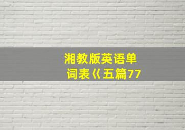 湘教版英语单词表巜五篇77