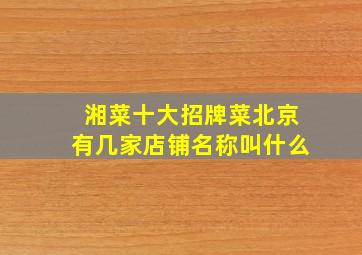 湘菜十大招牌菜北京有几家店铺名称叫什么