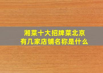 湘菜十大招牌菜北京有几家店铺名称是什么