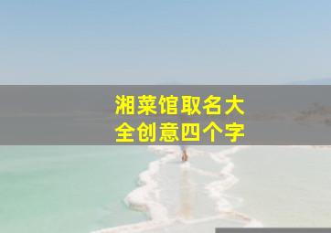 湘菜馆取名大全创意四个字