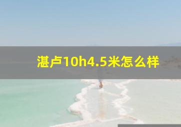 湛卢10h4.5米怎么样