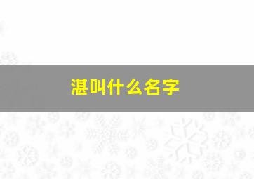 湛叫什么名字