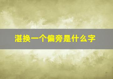 湛换一个偏旁是什么字