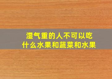 湿气重的人不可以吃什么水果和蔬菜和水果