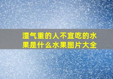 湿气重的人不宜吃的水果是什么水果图片大全