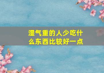 湿气重的人少吃什么东西比较好一点