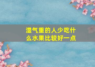 湿气重的人少吃什么水果比较好一点