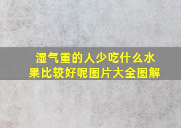 湿气重的人少吃什么水果比较好呢图片大全图解