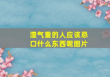 湿气重的人应该忌口什么东西呢图片