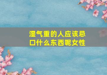 湿气重的人应该忌口什么东西呢女性