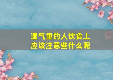 湿气重的人饮食上应该注意些什么呢