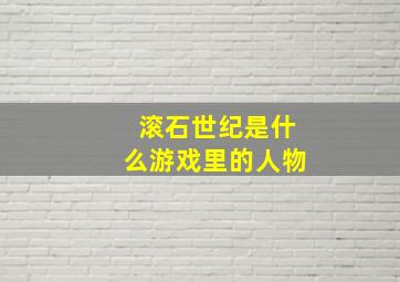 滚石世纪是什么游戏里的人物