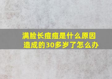 满脸长痘痘是什么原因造成的30多岁了怎么办