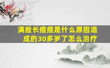 满脸长痘痘是什么原因造成的30多岁了怎么治疗