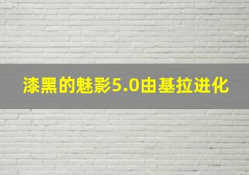 漆黑的魅影5.0由基拉进化