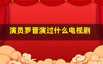 演员罗晋演过什么电视剧