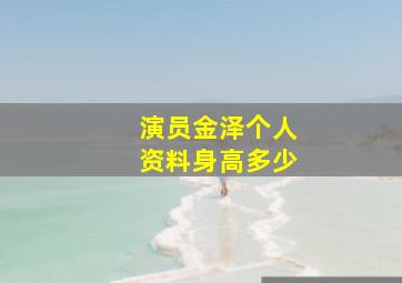 演员金泽个人资料身高多少