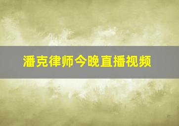 潘克律师今晚直播视频