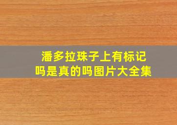 潘多拉珠子上有标记吗是真的吗图片大全集