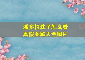 潘多拉珠子怎么看真假图解大全图片