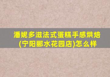 潘妮多滋法式蛋糕手感烘焙(宁阳郦水花园店)怎么样