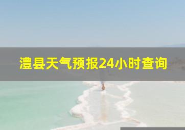 澧县天气预报24小时查询