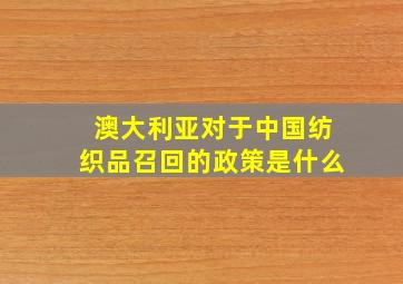 澳大利亚对于中国纺织品召回的政策是什么