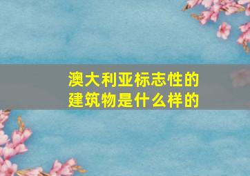 澳大利亚标志性的建筑物是什么样的