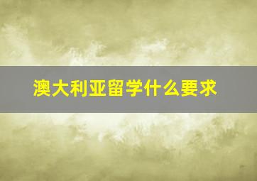 澳大利亚留学什么要求