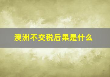 澳洲不交税后果是什么