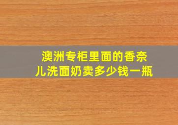 澳洲专柜里面的香奈儿洗面奶卖多少钱一瓶