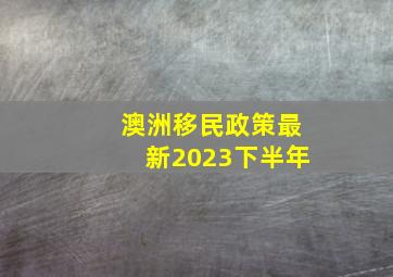 澳洲移民政策最新2023下半年