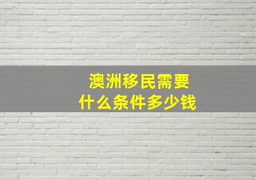 澳洲移民需要什么条件多少钱