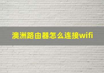 澳洲路由器怎么连接wifi