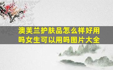 澳芙兰护肤品怎么样好用吗女生可以用吗图片大全