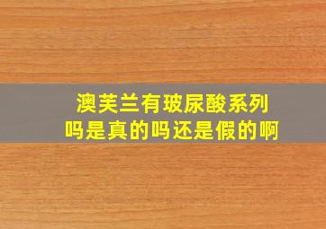 澳芙兰有玻尿酸系列吗是真的吗还是假的啊