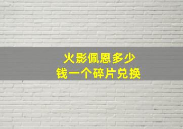 火影佩恩多少钱一个碎片兑换