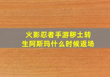 火影忍者手游秽土转生阿斯玛什么时候返场