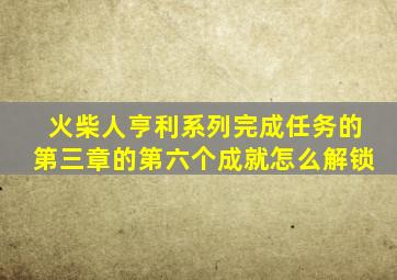 火柴人亨利系列完成任务的第三章的第六个成就怎么解锁