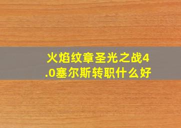 火焰纹章圣光之战4.0塞尔斯转职什么好