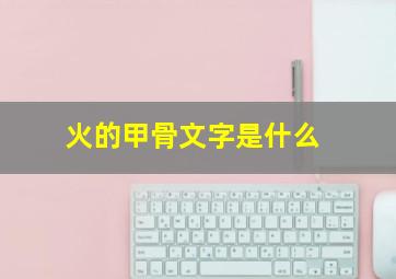 火的甲骨文字是什么