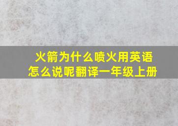 火箭为什么喷火用英语怎么说呢翻译一年级上册