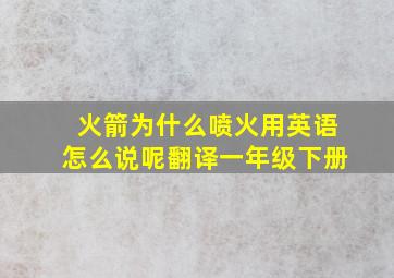 火箭为什么喷火用英语怎么说呢翻译一年级下册