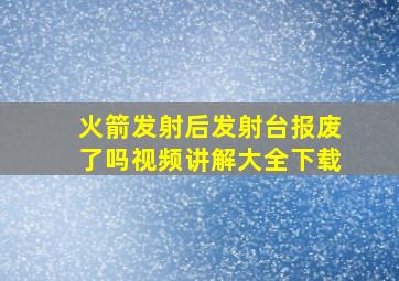 火箭发射后发射台报废了吗视频讲解大全下载