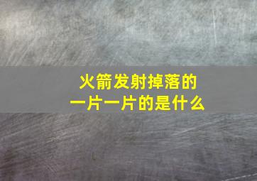 火箭发射掉落的一片一片的是什么