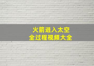 火箭进入太空全过程视频大全