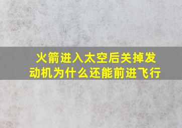 火箭进入太空后关掉发动机为什么还能前进飞行