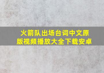 火箭队出场台词中文原版视频播放大全下载安卓