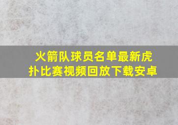 火箭队球员名单最新虎扑比赛视频回放下载安卓