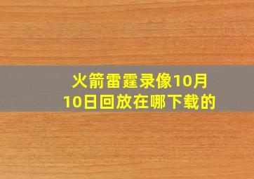 火箭雷霆录像10月10日回放在哪下载的